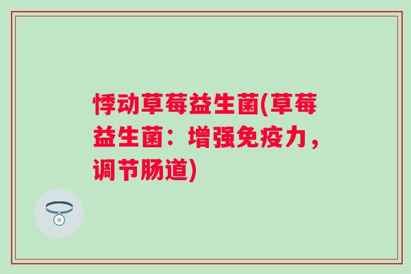 悸动草莓益生菌(草莓益生菌:增强力,调节肠道) 悸动草莓益生菌(草莓益生菌:增强力,调节肠道)