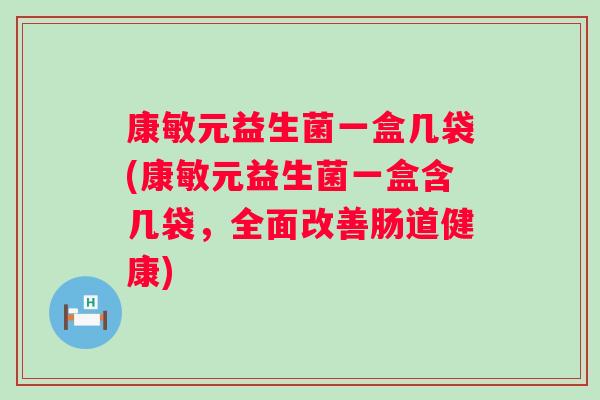 康敏元益生菌一盒几袋(康敏元益生菌一盒含几袋,全面改善肠道健康) 康敏元益生菌一盒几袋(康敏元益生菌一盒含几袋,全面改善肠道健康)