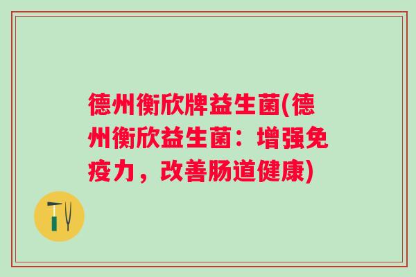 德州衡欣牌益生菌(德州衡欣益生菌：增强力，改善肠道健康)