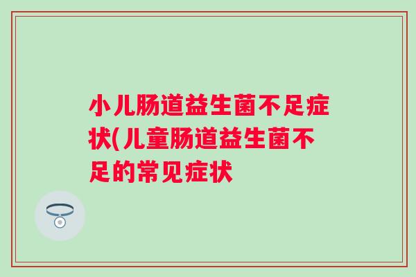 小儿肠道益生菌不足症状(儿童肠道益生菌不足的常见症状 小儿肠道益生菌不足症状(儿童肠道益生菌不足的常见症状