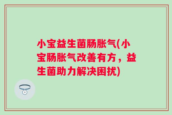 小宝益生菌肠(小宝肠改善有方,益生菌助力解决困扰) 小宝益生菌肠(小宝肠改善有方,益生菌助力解决困扰)