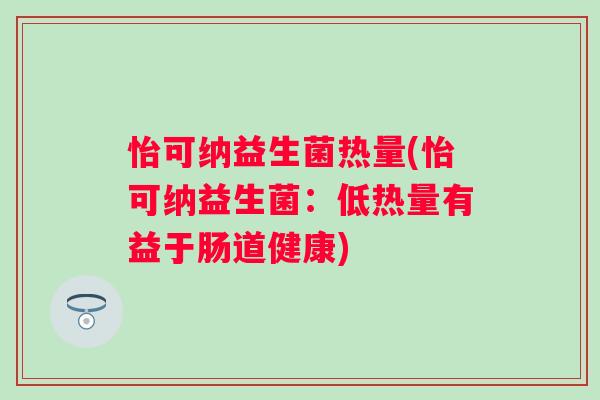 怡可纳益生菌热量(怡可纳益生菌:低热量有益于肠道健康) 怡可纳益生菌热量(怡可纳益生菌:低热量有益于肠道健康)