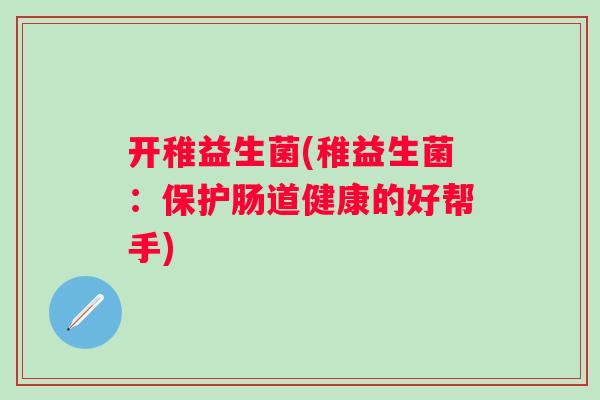 开稚益生菌(稚益生菌：保护肠道健康的好帮手)