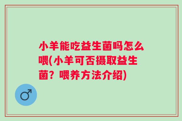 小羊能吃益生菌吗怎么喂(小羊可否摄取益生菌？喂养方法介绍)