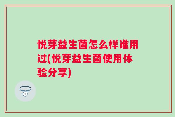 悦芽益生菌怎么样谁用过(悦芽益生菌使用体验分享)