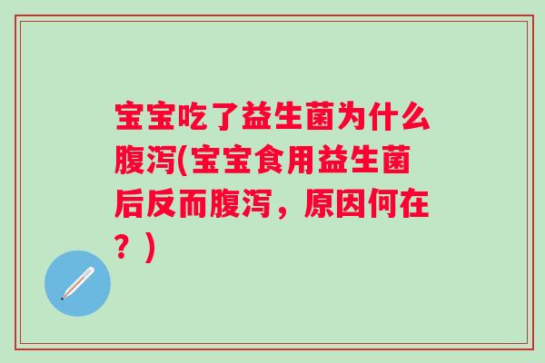 宝宝吃了益生菌为什么(宝宝食用益生菌后反而，原因何在？)