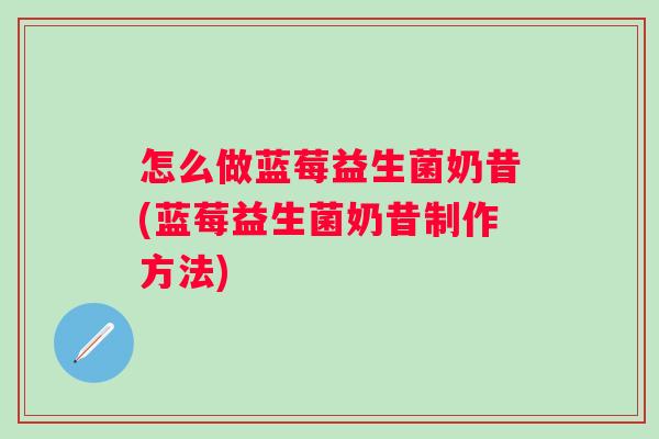 怎么做蓝莓益生菌奶昔(蓝莓益生菌奶昔制作方法)