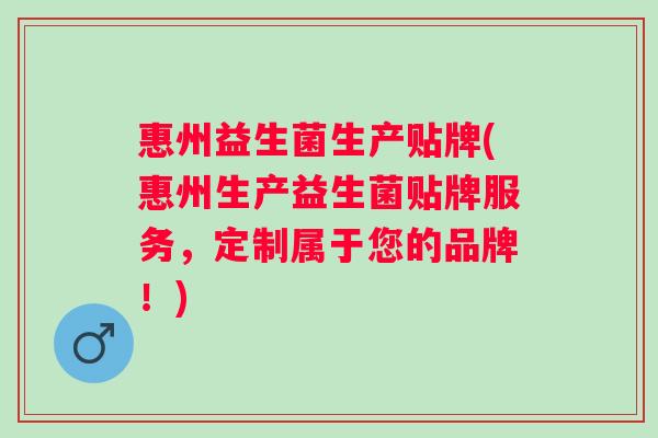 惠州益生菌生产贴牌(惠州生产益生菌贴牌服务,定制属于您的品牌!) 惠州益生菌生产贴牌(惠州生产益生菌贴牌服务,定制属于您的品牌!)