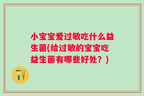 小宝宝爱吃什么益生菌(给的宝宝吃益生菌有哪些好处？)