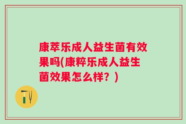 康萃乐成人益生菌有效果吗(康粹乐成人益生菌效果怎么样？)