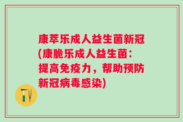 康萃乐成人益生菌新冠(康脆乐成人益生菌:提高力,帮助新冠) 康萃乐成人益生菌新冠(康脆乐成人益生菌:提高力,帮助新冠)
