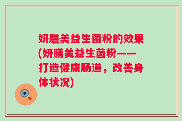 妍膳美益生菌粉的效果(妍膳美益生菌粉——打造健康肠道，改善身体状况)