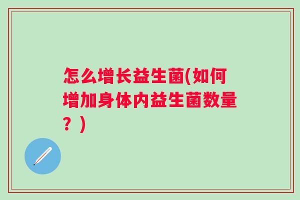 怎么增长益生菌(如何增加身体内益生菌数量?) 怎么增长益生菌(如何增加身体内益生菌数量?)