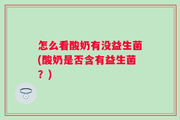 怎么看酸奶有没益生菌(酸奶是否含有益生菌？)