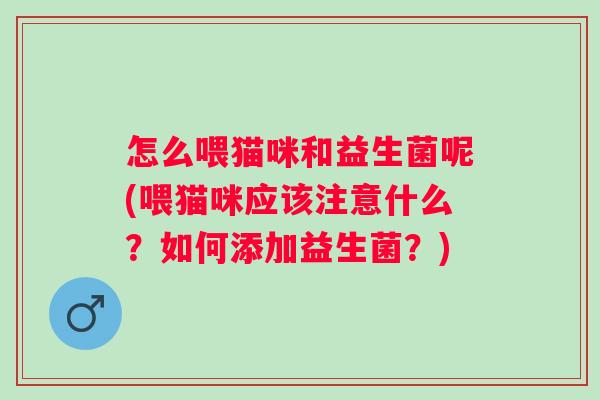 怎么喂猫咪和益生菌呢(喂猫咪应该注意什么？如何添加益生菌？)