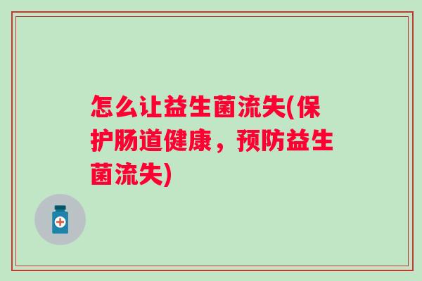 怎么让益生菌流失(保护肠道健康,益生菌流失) 怎么让益生菌流失(保护肠道健康,益生菌流失)