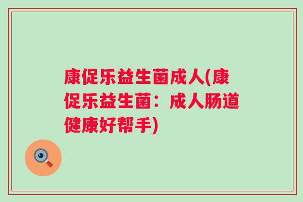 康促乐益生菌成人(康促乐益生菌:成人肠道健康好帮手) 康促乐益生菌成人(康促乐益生菌:成人肠道健康好帮手)