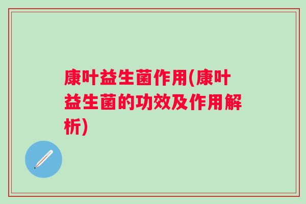 康叶益生菌作用(康叶益生菌的功效及作用解析)
