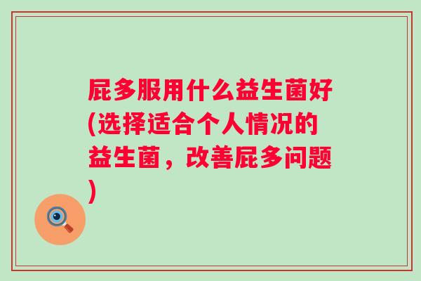 屁多服用什么益生菌好(选择适合个人情况的益生菌,改善屁多问题) 屁多服用什么益生菌好(选择适合个人情况的益生菌,改善屁多问题)