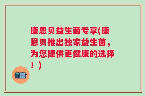 康恩贝益生菌专享(康恩贝推出独家益生菌，为您提供更健康的选择！)