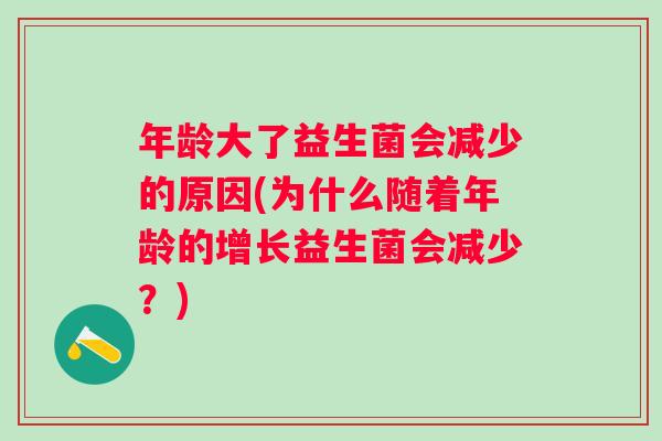 年龄大了益生菌会减少的原因(为什么随着年龄的增长益生菌会减少？)