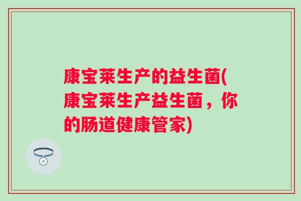 康宝莱生产的益生菌(康宝莱生产益生菌,你的肠道健康管家) 康宝莱生产的益生菌(康宝莱生产益生菌,你的肠道健康管家)