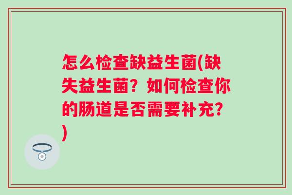 怎么检查缺益生菌(缺失益生菌？如何检查你的肠道是否需要补充？)