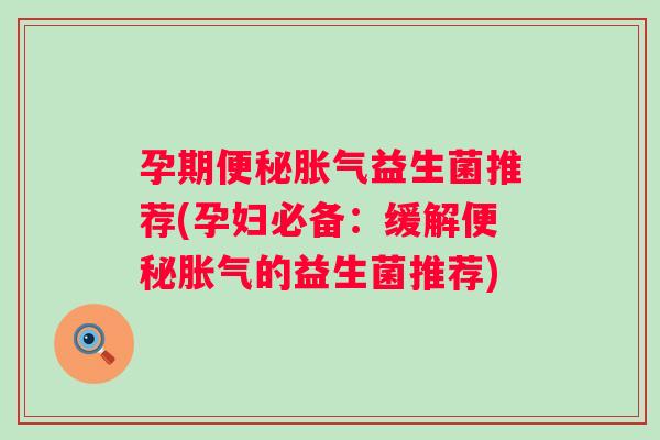 孕期益生菌推荐(孕妇必备：缓解的益生菌推荐)