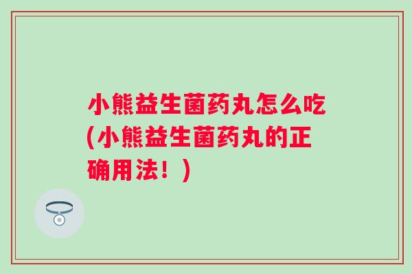 小熊益生菌药丸怎么吃(小熊益生菌药丸的正确用法！)