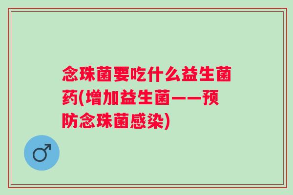 念珠菌要吃什么益生菌药(增加益生菌——念珠菌)