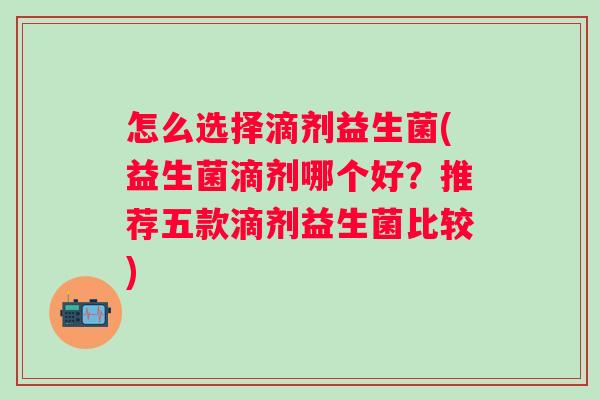 怎么选择滴剂益生菌(益生菌滴剂哪个好？推荐五款滴剂益生菌比较)