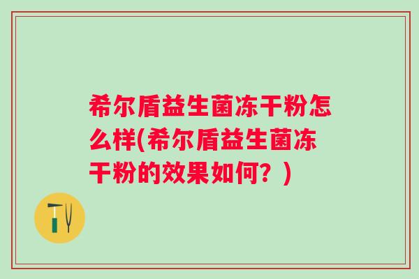 希尔盾益生菌冻干粉怎么样(希尔盾益生菌冻干粉的效果如何？)