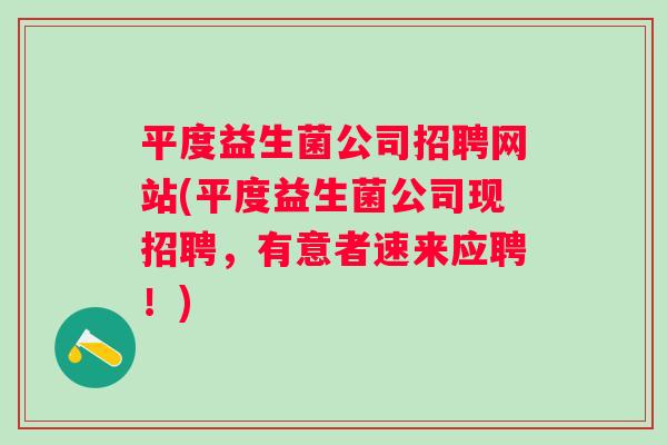 平度益生菌公司招聘网站(平度益生菌公司现招聘,有意者速来应聘!) 平度益生菌公司招聘网站(平度益生菌公司现招聘,有意者速来应聘!)