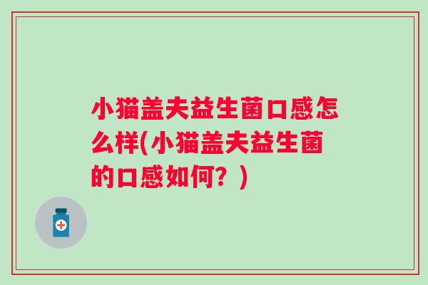小猫盖夫益生菌口感怎么样(小猫盖夫益生菌的口感如何？)