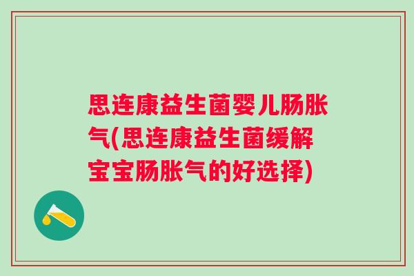 思连康益生菌婴儿肠(思连康益生菌缓解宝宝肠的好选择) 思连康益生菌婴儿肠(思连康益生菌缓解宝宝肠的好选择)