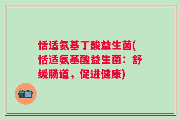 恬适氨基丁酸益生菌(恬适氨基酸益生菌：舒缓肠道，促进健康)