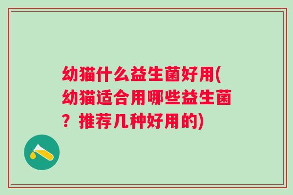 幼猫什么益生菌好用(幼猫适合用哪些益生菌?推荐几种好用的) 幼猫什么益生菌好用(幼猫适合用哪些益生菌?推荐几种好用的)
