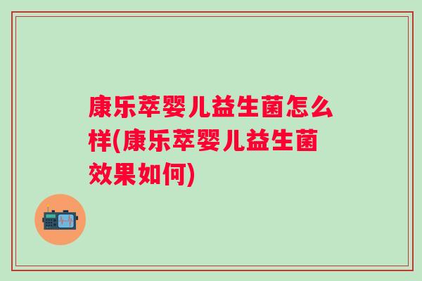 康乐萃婴儿益生菌怎么样(康乐萃婴儿益生菌效果如何)