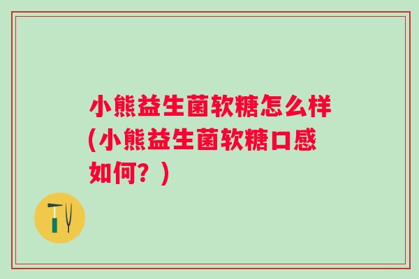 小熊益生菌软糖怎么样(小熊益生菌软糖口感如何?) 小熊益生菌软糖怎么样(小熊益生菌软糖口感如何?)