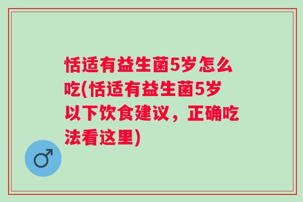 恬适有益生菌5岁怎么吃(恬适有益生菌5岁以下饮食建议,正确吃法看这里) 恬适有益生菌5岁怎么吃(恬适有益生菌5岁以下饮食建议,正确吃法看这里)