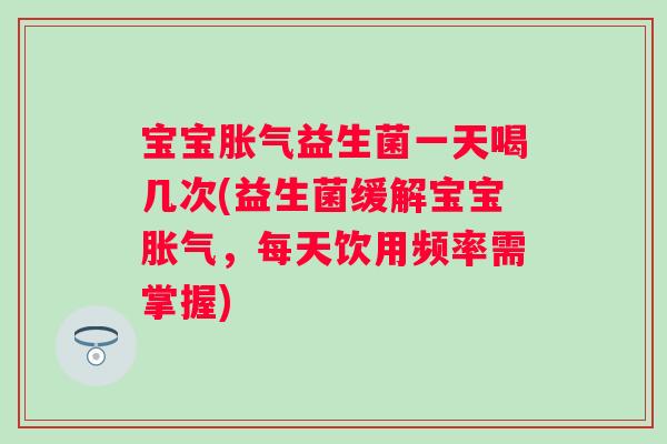宝宝益生菌一天喝几次(益生菌缓解宝宝，每天饮用频率需掌握)