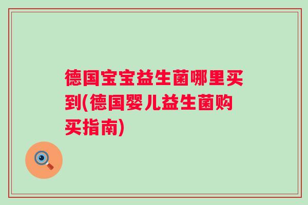 德国宝宝益生菌哪里买到(德国婴儿益生菌购买指南) 德国宝宝益生菌哪里买到(德国婴儿益生菌购买指南)