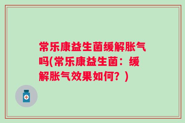 常乐康益生菌缓解吗(常乐康益生菌：缓解效果如何？)