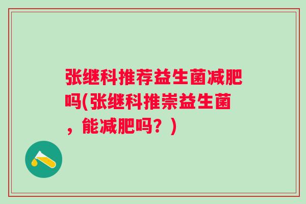 张继科推荐益生菌吗(张继科推崇益生菌，能吗？)