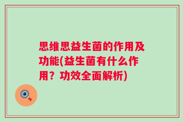 思维思益生菌的作用及功能(益生菌有什么作用?功效全面解析) 思维思益生菌的作用及功能(益生菌有什么作用?功效全面解析)