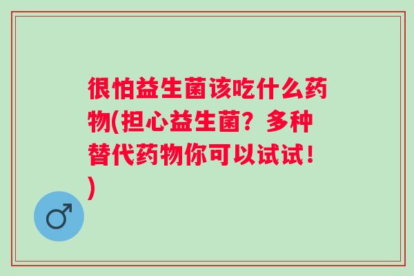 很怕益生菌该吃什么(担心益生菌?多种替代你可以试试!) 很怕益生菌该吃什么(担心益生菌?多种替代你可以试试!)
