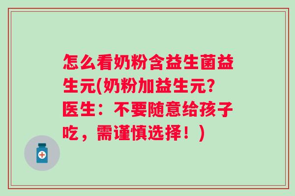 怎么看奶粉含益生菌益生元(奶粉加益生元？医生：不要随意给孩子吃，需谨慎选择！)