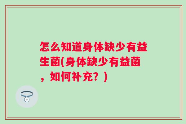怎么知道身体缺少有益生菌(身体缺少有益菌，如何补充？)