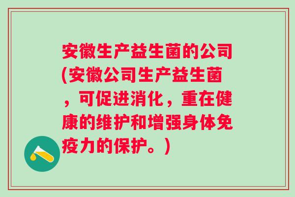 安徽生产益生菌的公司(安徽公司生产益生菌,可促进消化,重在健康的维护和增强身体力的保护。) 安徽生产益生菌的公司(安徽公司生产益生菌,可促进消化,重在健康的维护和增强身体力的保护。)