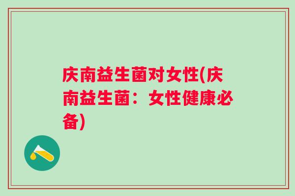 庆南益生菌对女性(庆南益生菌:女性健康必备) 庆南益生菌对女性(庆南益生菌:女性健康必备)